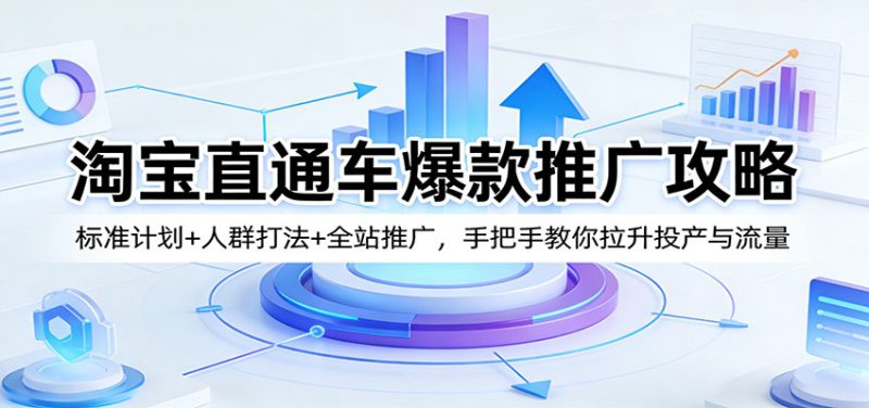 淘宝直通车爆款推广攻略：标准计划+人群打法+全站推广，手把手教你拉升投产与流量-深海鱼