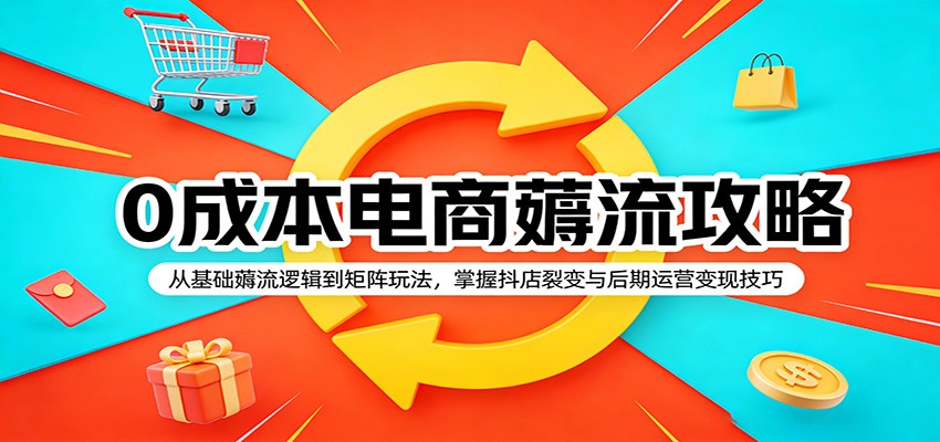0成本电商薅流攻略：从基础薅流逻辑到矩阵玩法，掌握抖店裂变与后期运营变现技巧0成本电商薅流攻略：从基础薅流逻辑到矩阵玩法，掌握抖店裂变与后期运营变现技巧-深海鱼