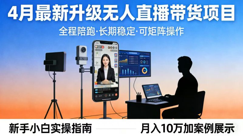 （17923期）4月最新升级 无人直播 带货 全程陪跑  长期稳定 可矩阵  每天半小时新手小白实操月入 十万-深海鱼