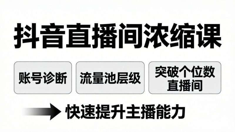 （17905期）抖音直播间浓缩课：账号诊断+流量池层级，突破个位数直播间，快速提升主播能力-深海鱼