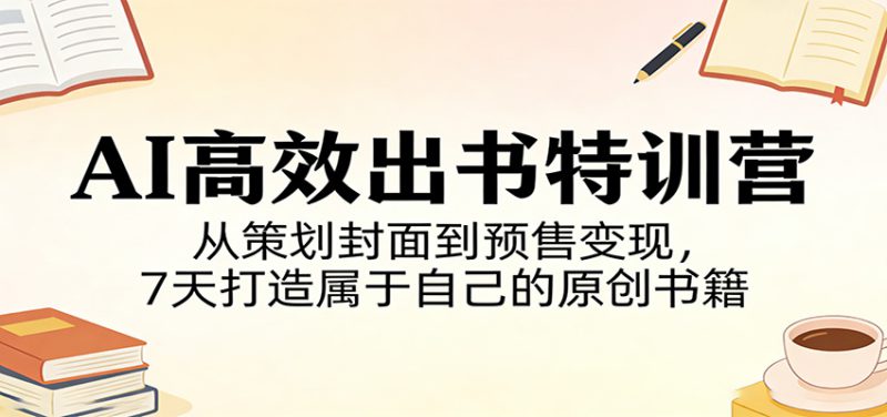 AI高效出书特训营：从策划封面到预售变现，7天打造属于自己的原创书籍-深海鱼