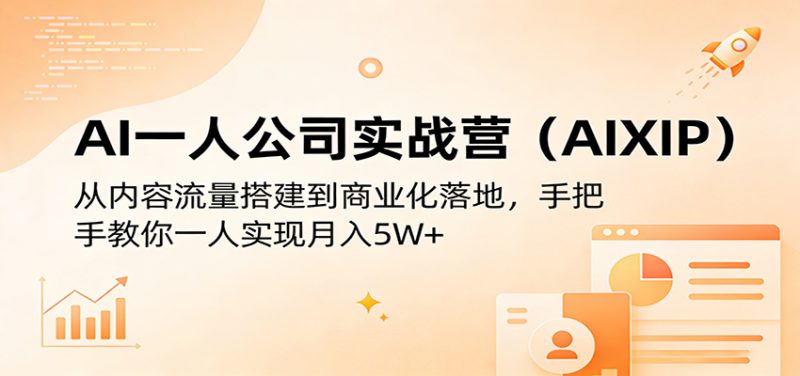 AI一人公司实战营（AIXIP）：从内容流量搭建到商业化落地，手把手教你一人实现月入5W+-深海鱼
