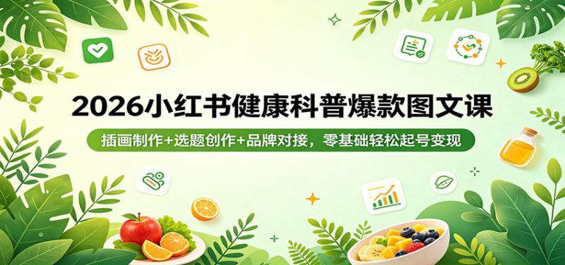 2026小红书健康科普爆款图文课：插画制作+选题创作+品牌对接，零基础轻松起号变现-深海鱼