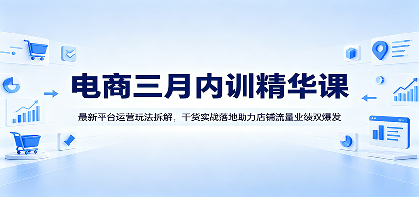 电商三月内训精华课：最新平台运营玩法拆解，干货实战落地助力店铺流量业绩双爆发电商三月内训精华课：最新平台运营玩法拆解，干货实战落地助力店铺流量业绩双爆发-深海鱼
