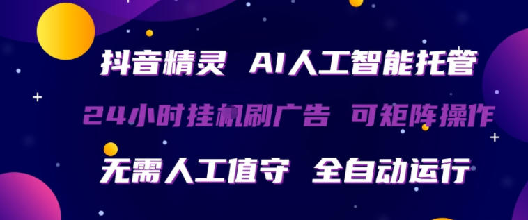 抖音精灵AI人工智能托管，24小时全自动刷广告，无需人工值守，可矩阵操作-深海鱼